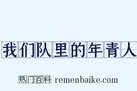 我们队里的年青人是什么意思的图片